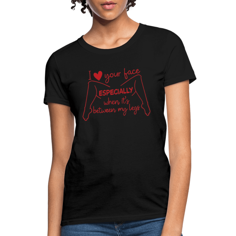 I Love Your Face Especially When It's Between My Legs Women's T-Shirt Color: Black