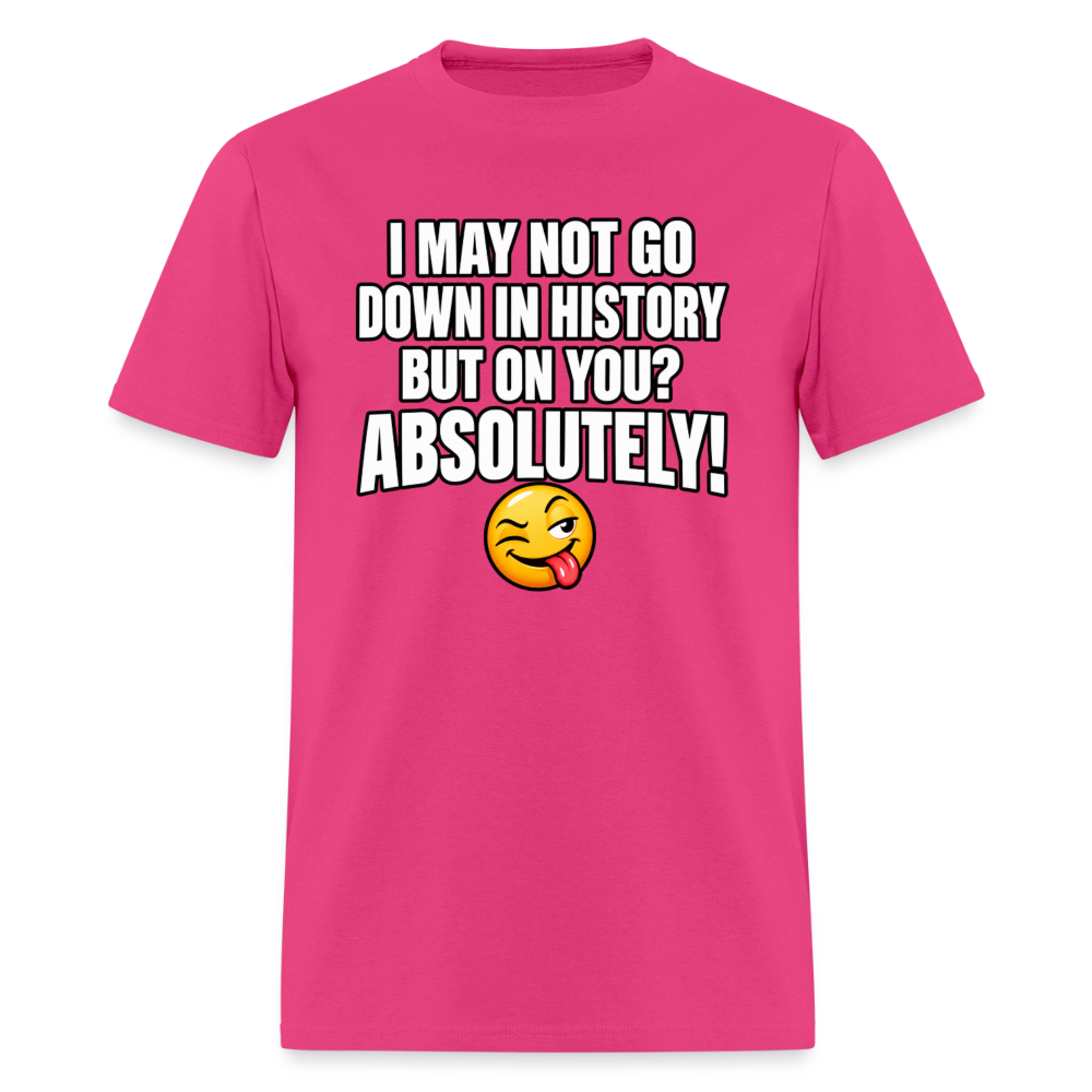 I May Not Go Down in History But on You Absolutely T-Shirt Color: Fuchsia