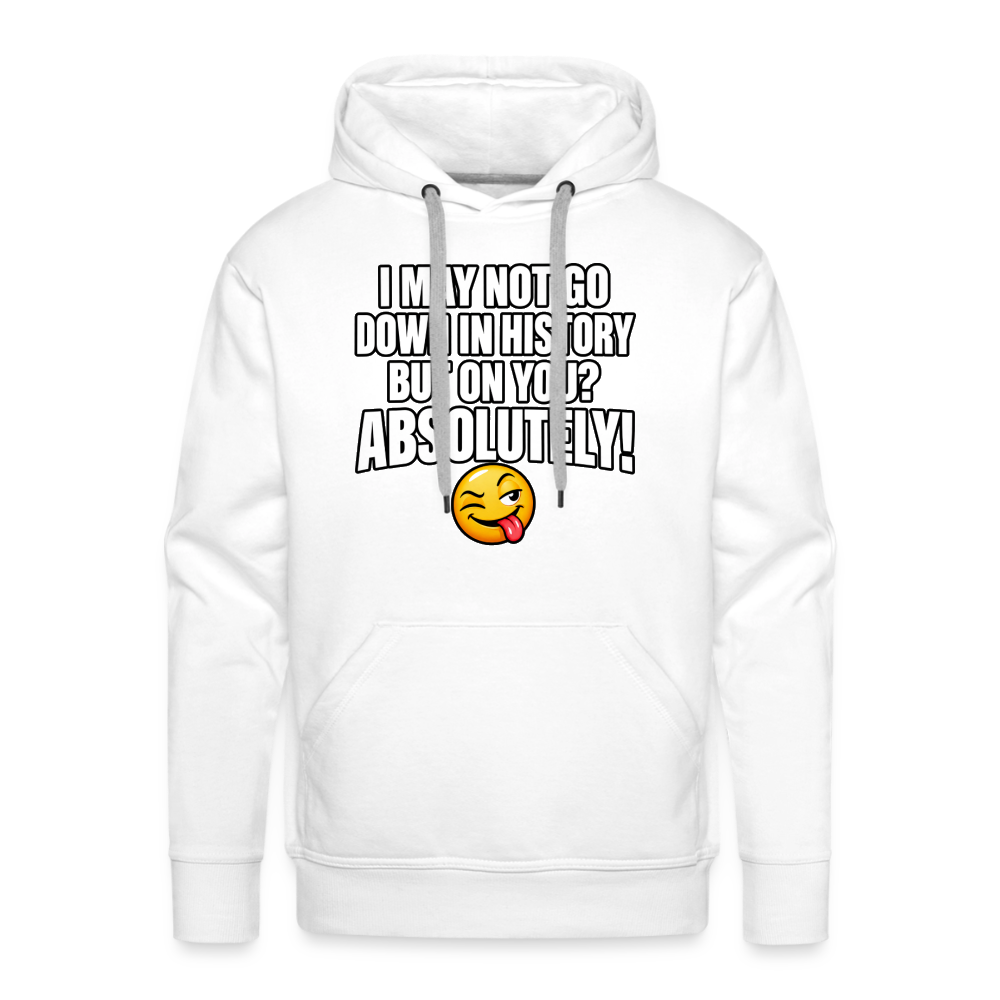 I May Not Go Down in History But on You Absolutely Premium Hoodie Color: White