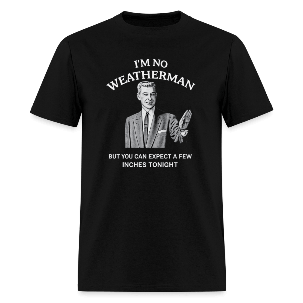 I’m No Weatherman But You Can Expect A Few Inches Tonight T-Shirt Color: Black