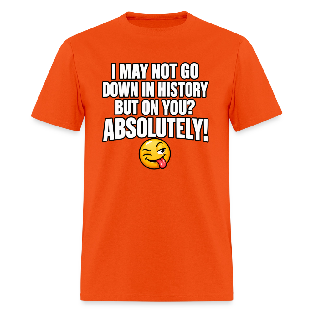I May Not Go Down in History But on You Absolutely T-Shirt Color: Orange