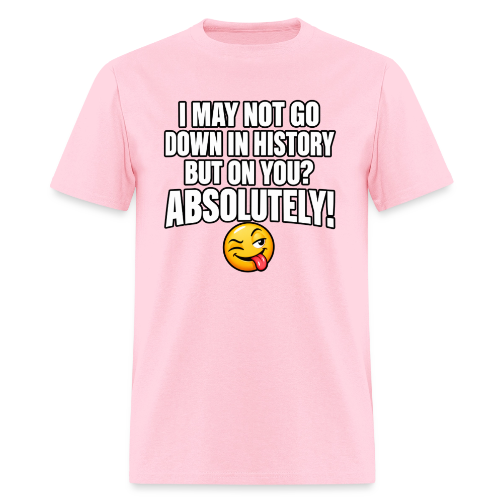 I May Not Go Down in History But on You Absolutely T-Shirt Color: Pink