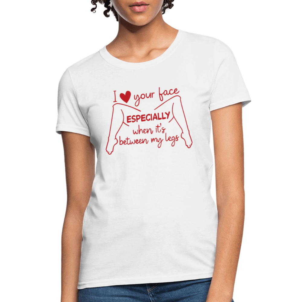 I Love Your Face Especially When It's Between My Legs Women's T-Shirt Color: White