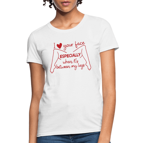 I Love Your Face Especially When It's Between My Legs Women's T-Shirt Color: White
