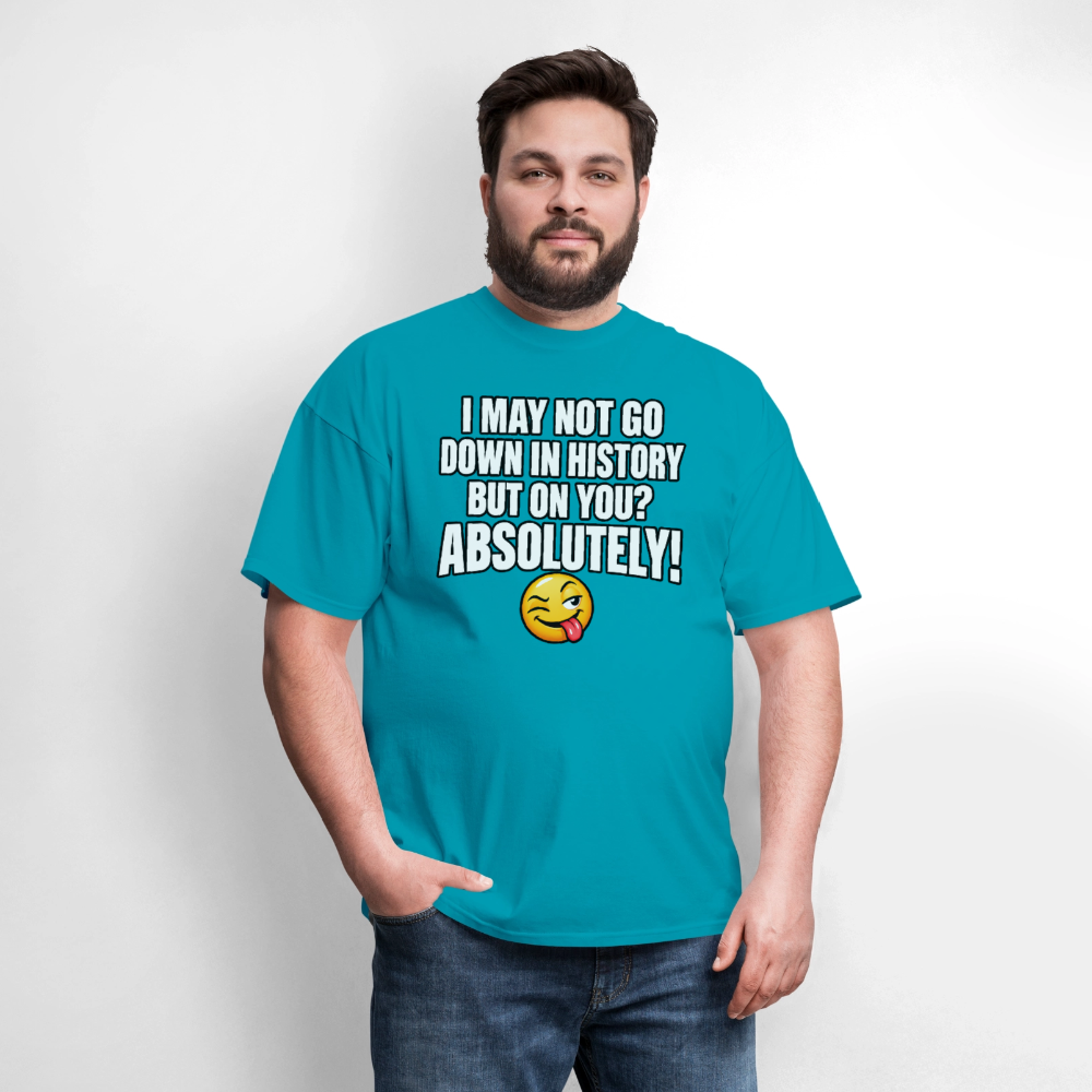 I May Not Go Down in History But on You Absolutely T-Shirt Color: Navy