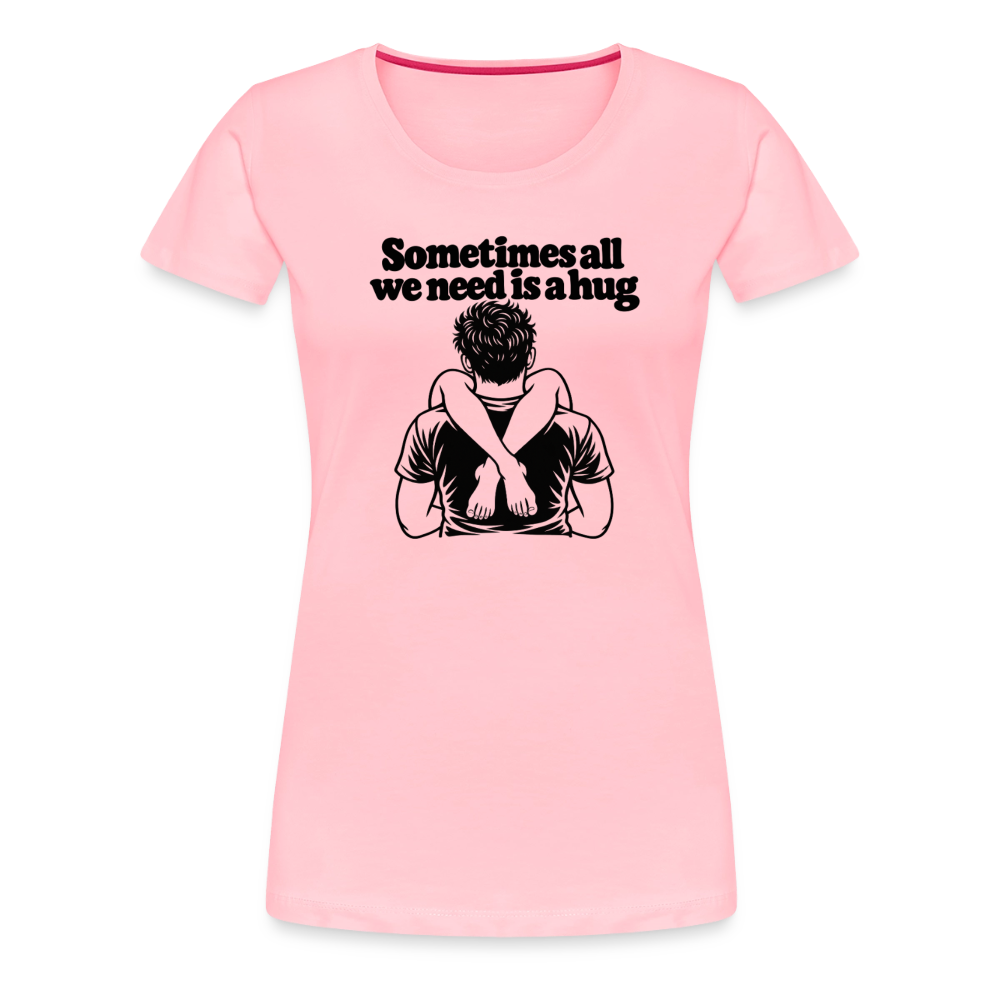 Sometimes All We Need Is a Hug Women’s Premium T-Shirt - pink