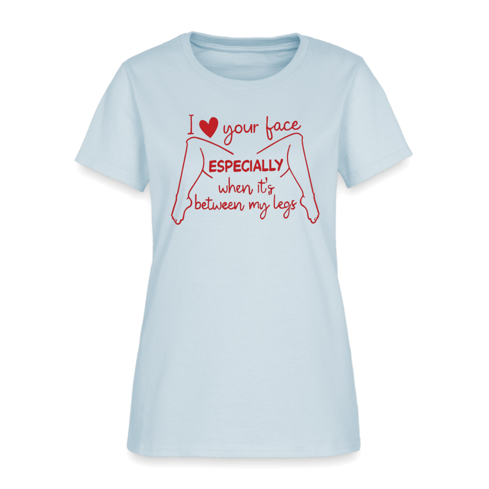 I Love Your Face Especially When It's Between My Legs Women's T-Shirt Color: Light Blue