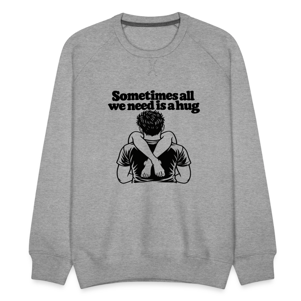 Sometimes All We Need Is a Hug Men’s Premium Sweatshirt - heather grey