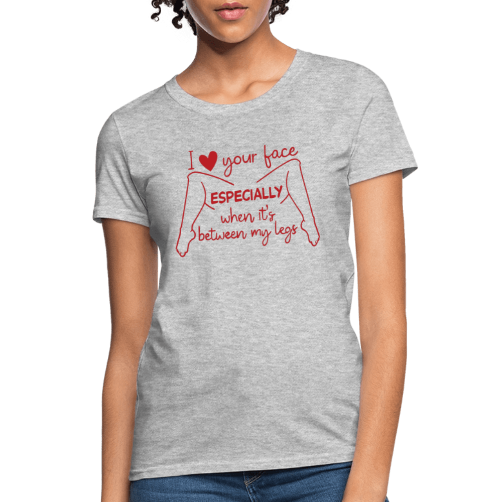 I Love Your Face Especially When It's Between My Legs Women's T-Shirt Color: Heather Gray