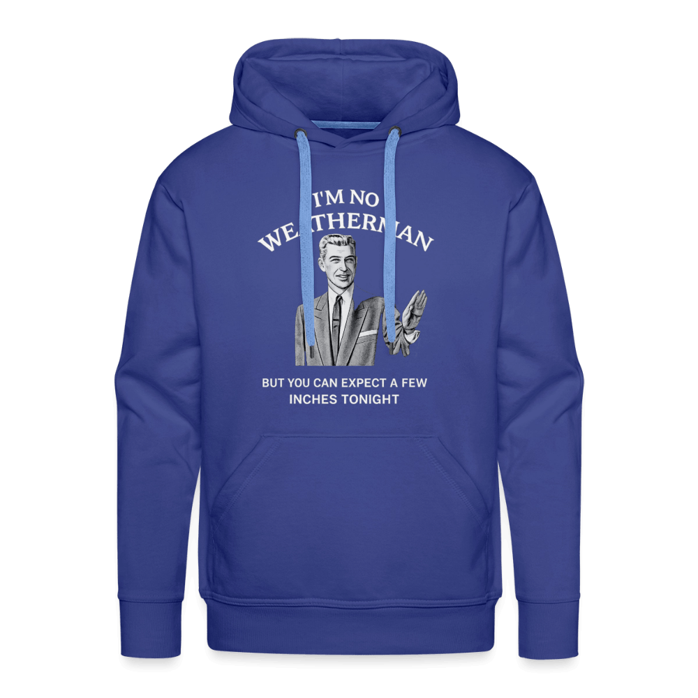 I’m No Weatherman But You Can Expect A Few Inches Tonight Premium Hoodie Color: Royal Blue
