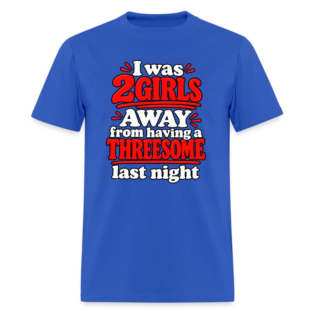 I Was 2 Girls Away From Having a Threesome T-Shirt Color: Royal Blue