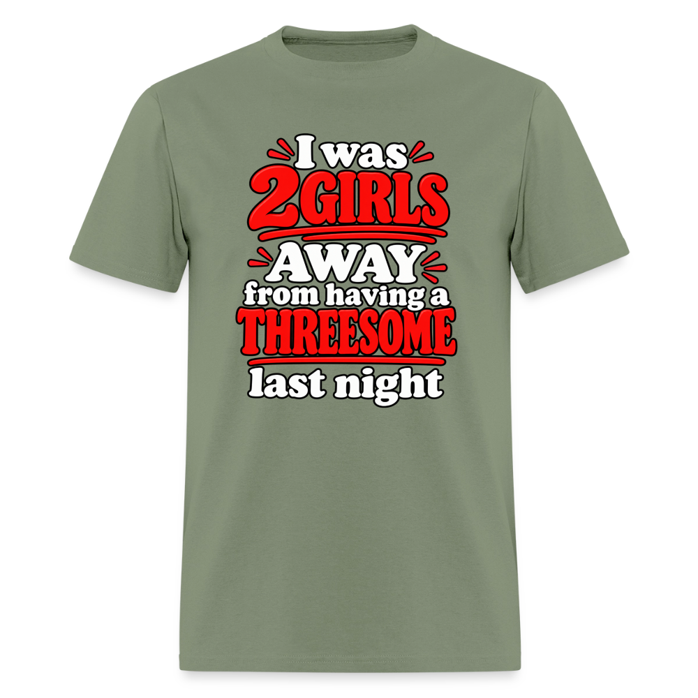 I Was 2 Girls Away From Having a Threesome T-Shirt Color: Military Green