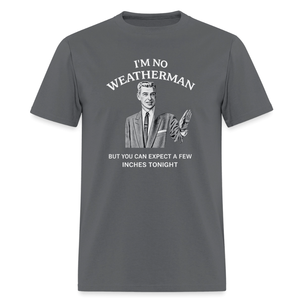 I’m No Weatherman But You Can Expect A Few Inches Tonight T-Shirt Color: Charcoal