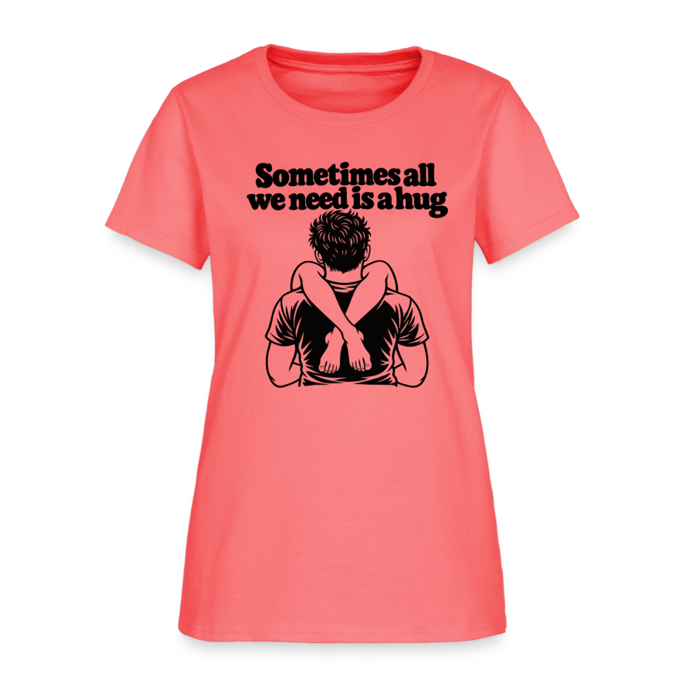 Sometimes All We Need Is a Hug Women’s T-Shirt - coral