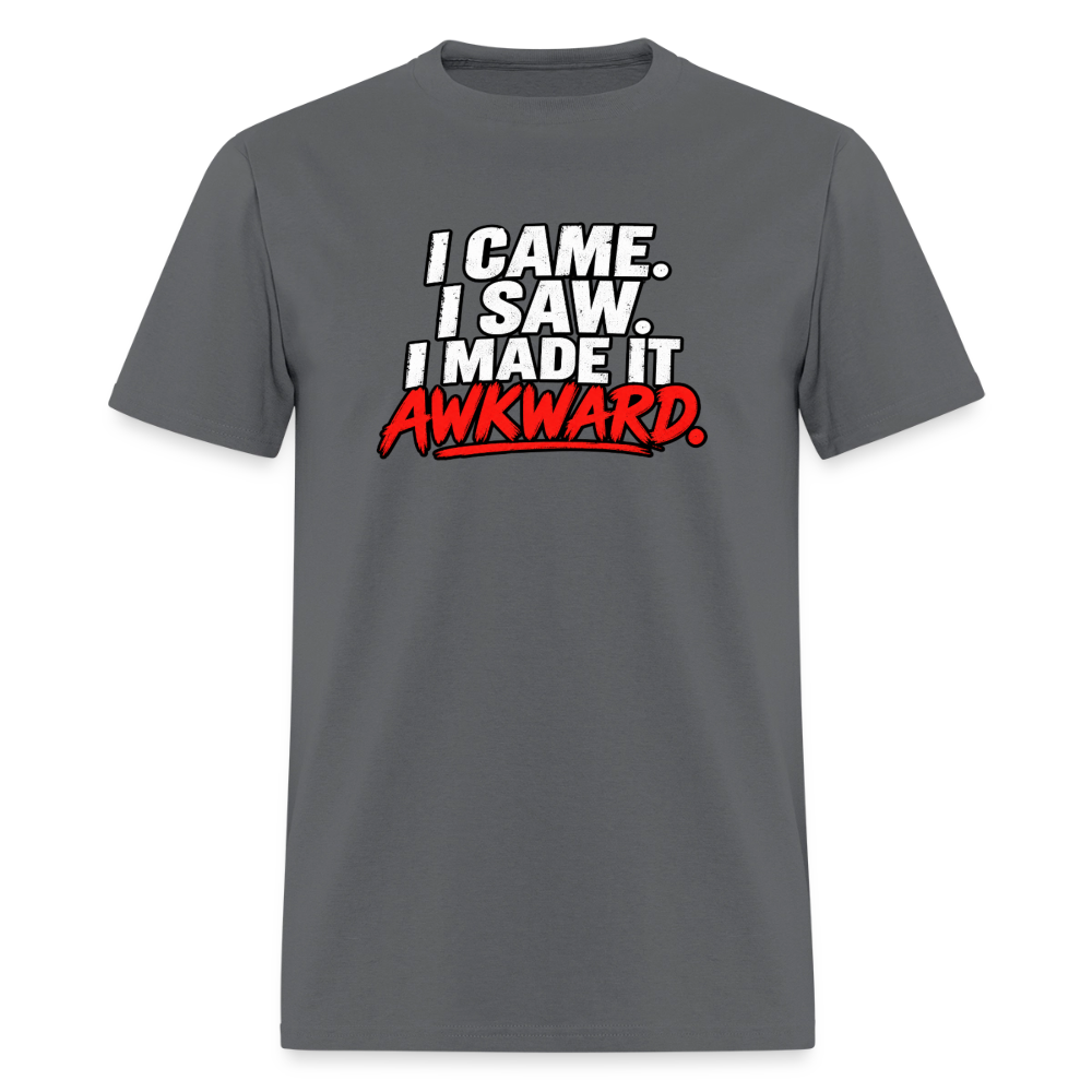 I Came. I Saw. I Made It Awkward. T-Shirt Color: Charcoal