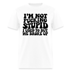 I'm Not Fucking Stupid — We Broke Up T-Shirt