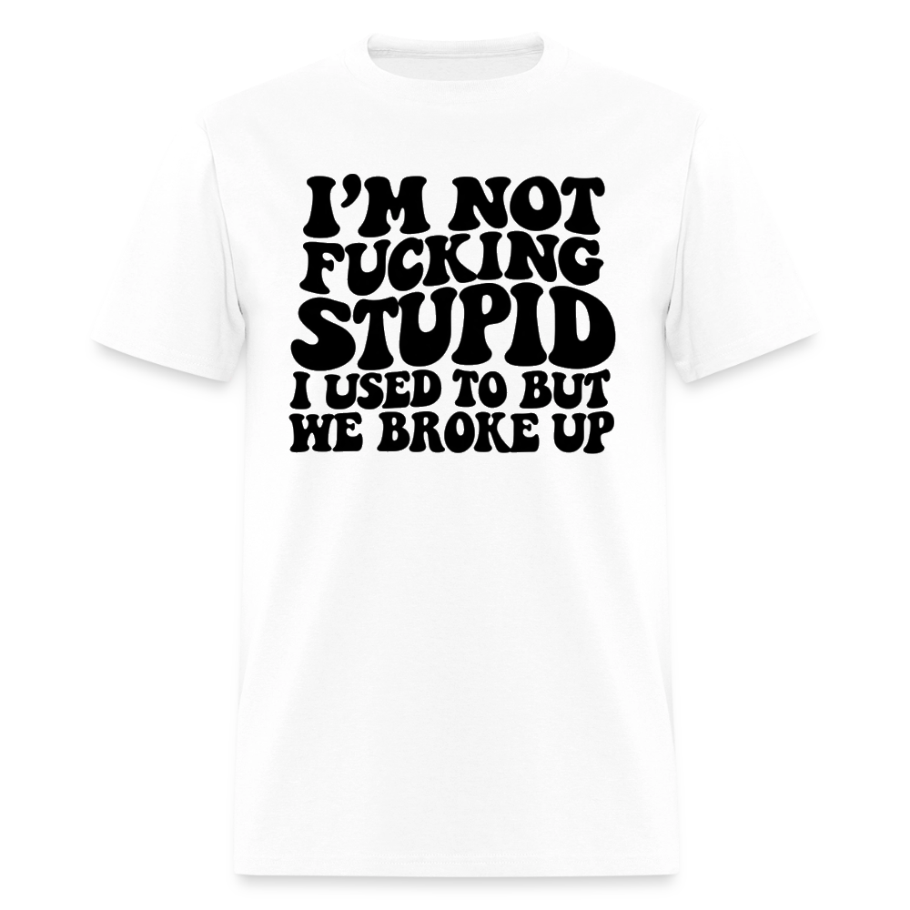 I'm Not Fucking Stupid — We Broke Up T-Shirt - white
