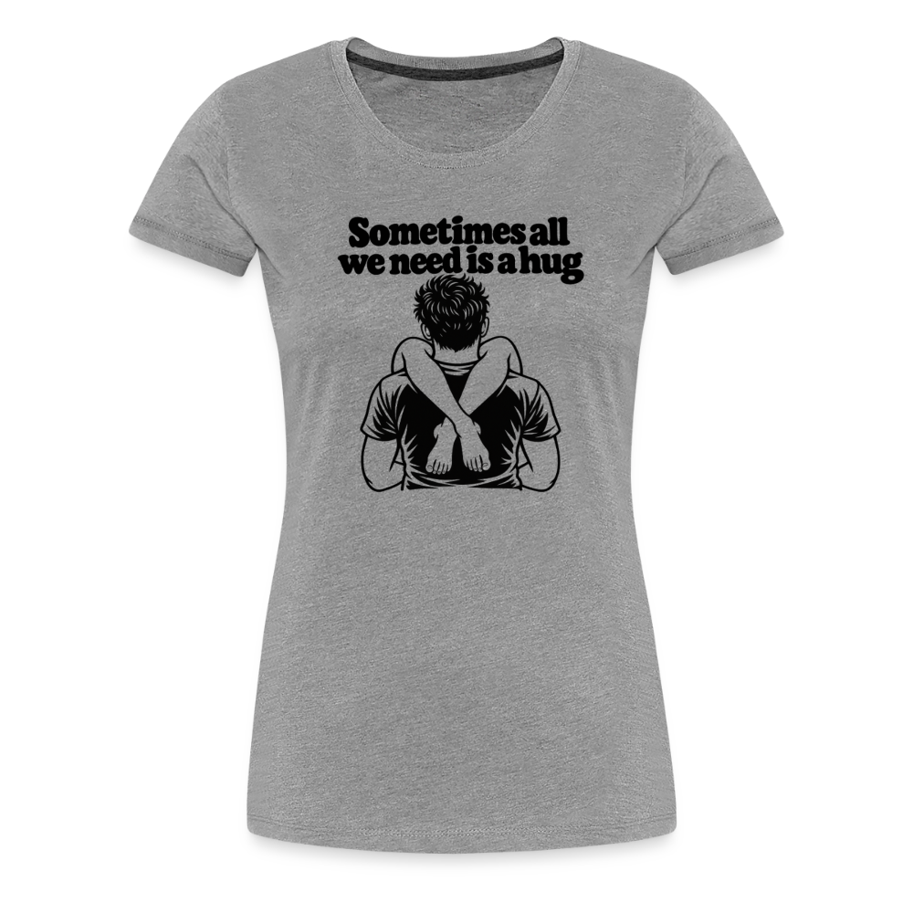Sometimes All We Need Is a Hug Women’s Premium T-Shirt - heather gray
