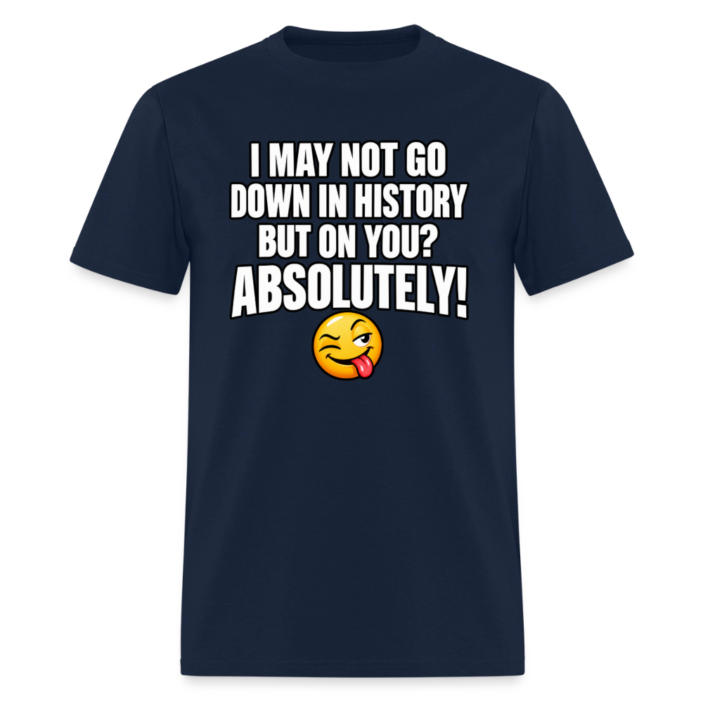 I May Not Go Down in History But on You Absolutely T-Shirt Color: Navy