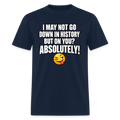 I May Not Go Down in History But on You Absolutely T-Shirt Color: Navy