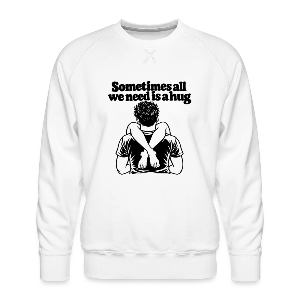 Sometimes All We Need Is a Hug Men’s Premium Sweatshirt - white