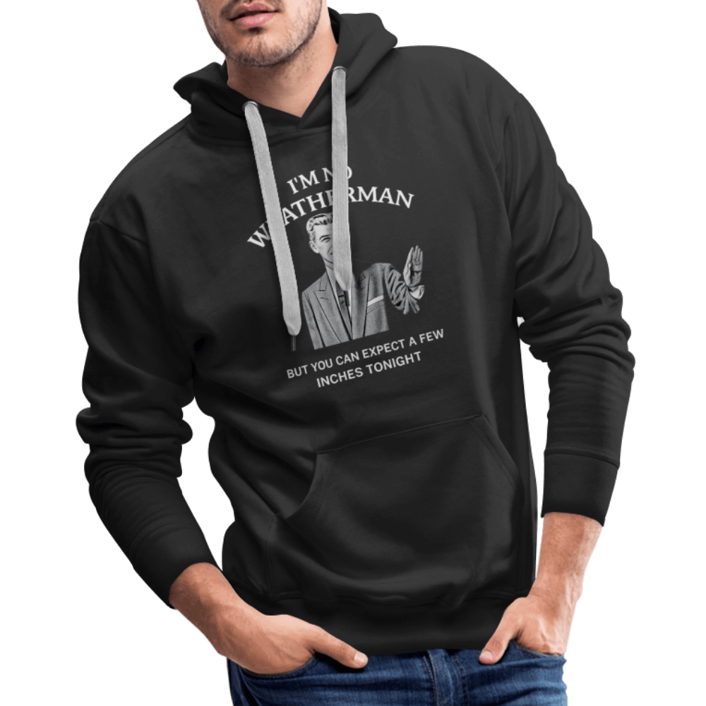 I’m No Weatherman But You Can Expect A Few Inches Tonight Premium Hoodie Color: Black