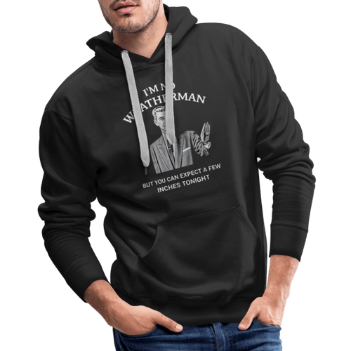 I’m No Weatherman But You Can Expect A Few Inches Tonight Premium Hoodie Color: Black