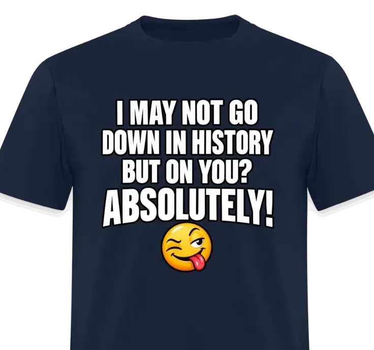 I May Not Go Down in History But on You Absolutely T-Shirt Color: Navy