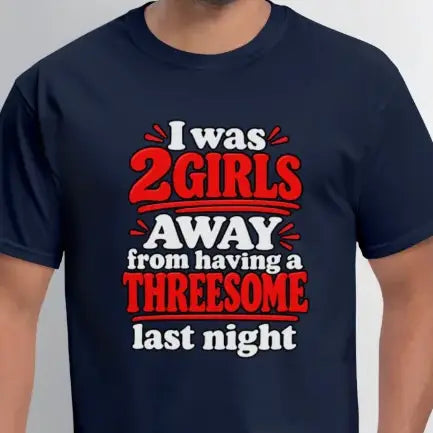 I Was 2 Girls Away From Having a Threesome T-Shirt Color: Navy